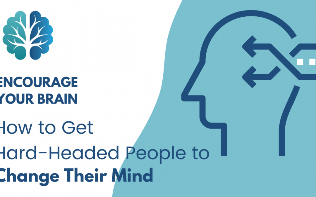 Encourage Your Brain: How to Get Hard-Headed People to Change Their Mind